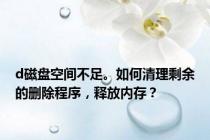 d磁盘空间不足。如何清理剩余的删除程序，释放内存？