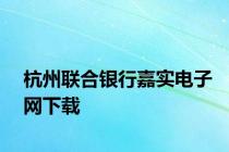 杭州联合银行嘉实电子网下载