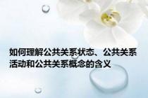 如何理解公共关系状态、公共关系活动和公共关系概念的含义