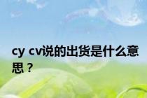 cy cv说的出货是什么意思？