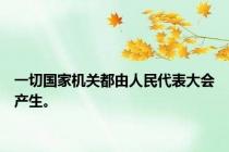 一切国家机关都由人民代表大会产生。