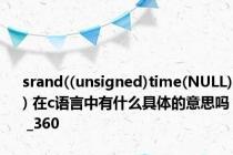 srand((unsigned)time(NULL)) 在c语言中有什么具体的意思吗 _360