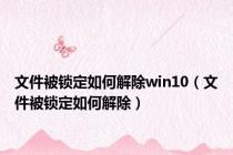 文件被锁定如何解除win10（文件被锁定如何解除）