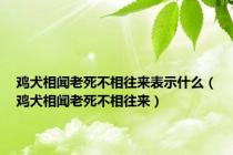 鸡犬相闻老死不相往来表示什么（鸡犬相闻老死不相往来）