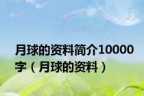 月球的资料简介10000字（月球的资料）