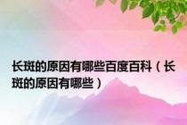 长斑的原因有哪些百度百科（长斑的原因有哪些）