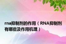 rna抑制剂的作用（RNA抑制剂有哪些及作用机理）