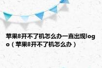 苹果8开不了机怎么办一直出现logo（苹果8开不了机怎么办）