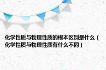 化学性质与物理性质的根本区别是什么（化学性质与物理性质有什么不同）