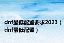 dnf最低配置要求2023（dnf最低配置）