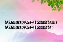 梦幻西游109五开什么组合好点（梦幻西游109五开什么组合好）