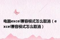 电脑excel兼容模式怎么取消（excel兼容模式怎么取消）