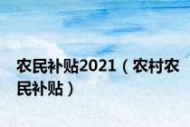 农民补贴2021（农村农民补贴）