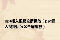 ppt插入视频全屏播放（ppt插入视频后怎么全屏播放）