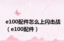 e100配件怎么上闪击战（e100配件）