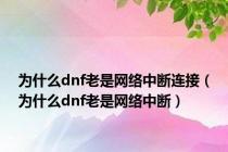 为什么dnf老是网络中断连接（为什么dnf老是网络中断）