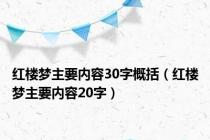 红楼梦主要内容30字概括（红楼梦主要内容20字）