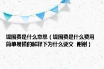 堤围费是什么意思（堤围费是什么费用 简单易懂的解释下为什么要交  谢谢）