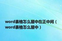 word表格怎么居中在正中间（word表格怎么居中）