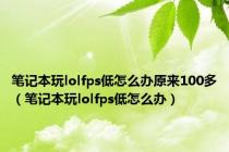 笔记本玩lolfps低怎么办原来100多（笔记本玩lolfps低怎么办）