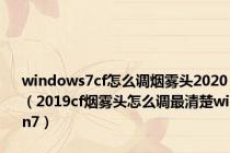 windows7cf怎么调烟雾头2020（2019cf烟雾头怎么调最清楚win7）