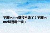 苹果home键按不动了（苹果home键是哪个键）