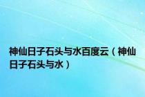 神仙日子石头与水百度云（神仙日子石头与水）