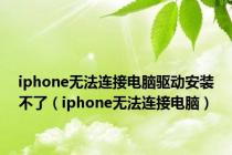 iphone无法连接电脑驱动安装不了（iphone无法连接电脑）