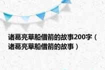 诸葛亮草船借箭的故事200字（诸葛亮草船借箭的故事）