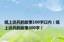 纸上谈兵的故事100字以内（纸上谈兵的故事300字）