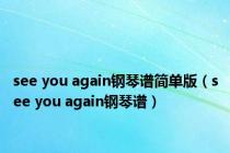 see you again钢琴谱简单版（see you again钢琴谱）