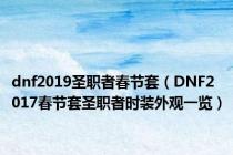 dnf2019圣职者春节套（DNF2017春节套圣职者时装外观一览）