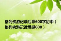 格列佛游记读后感600字初中（格列佛游记读后感600）