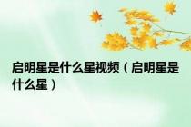 启明星是什么星视频（启明星是什么星）