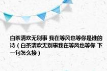 白茶清欢无别事 我在等风也等你是谁的诗（白茶清欢无别事我在等风也等你 下一句怎么接）