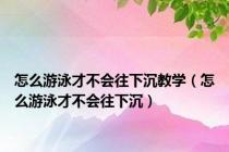 怎么游泳才不会往下沉教学（怎么游泳才不会往下沉）