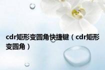 cdr矩形变圆角快捷键（cdr矩形变圆角）