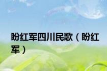 盼红军四川民歌（盼红军）