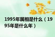 1995年属相是什么（1995年是什么年）