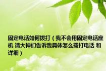 固定电话如何拨打（我不会用固定电话座机 请大神们告诉我具体怎么拨打电话 和详细）