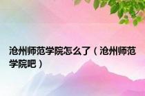 沧州师范学院怎么了（沧州师范学院吧）