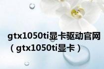 gtx1050ti显卡驱动官网（gtx1050ti显卡）