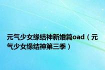 元气少女缘结神新婚篇oad（元气少女缘结神第三季）