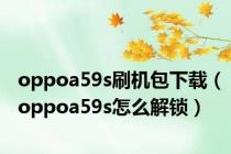 oppoa59s刷机包下载（oppoa59s怎么解锁）