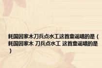 耗国因家木刀兵点水工这首童谣唱的是（耗国因家木 刀兵点水工 这首童谣唱的是）