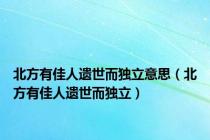 北方有佳人遗世而独立意思（北方有佳人遗世而独立）