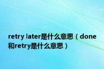 retry later是什么意思（done和retry是什么意思）