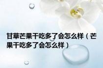 甘草芒果干吃多了会怎么样（芒果干吃多了会怎么样）