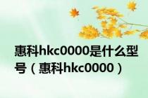 惠科hkc0000是什么型号（惠科hkc0000）