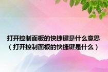 打开控制面板的快捷键是什么意思（打开控制面板的快捷键是什么）